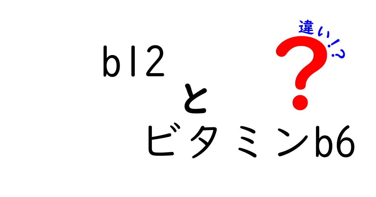 B12とビタミンB6の違いをわかりやすく解説!体に起こる影響と正しい摂り方
