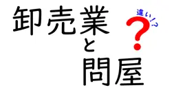 卸売業と問屋の違いを徹底解説!仕入れの賢い選択をするための基礎知識