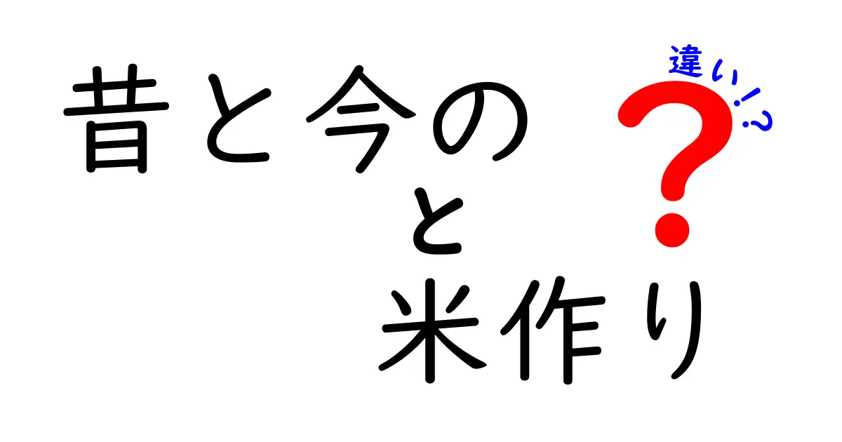 昔と今の米作りの違いを徹底解説:技術の革新がもたらした農家の変化