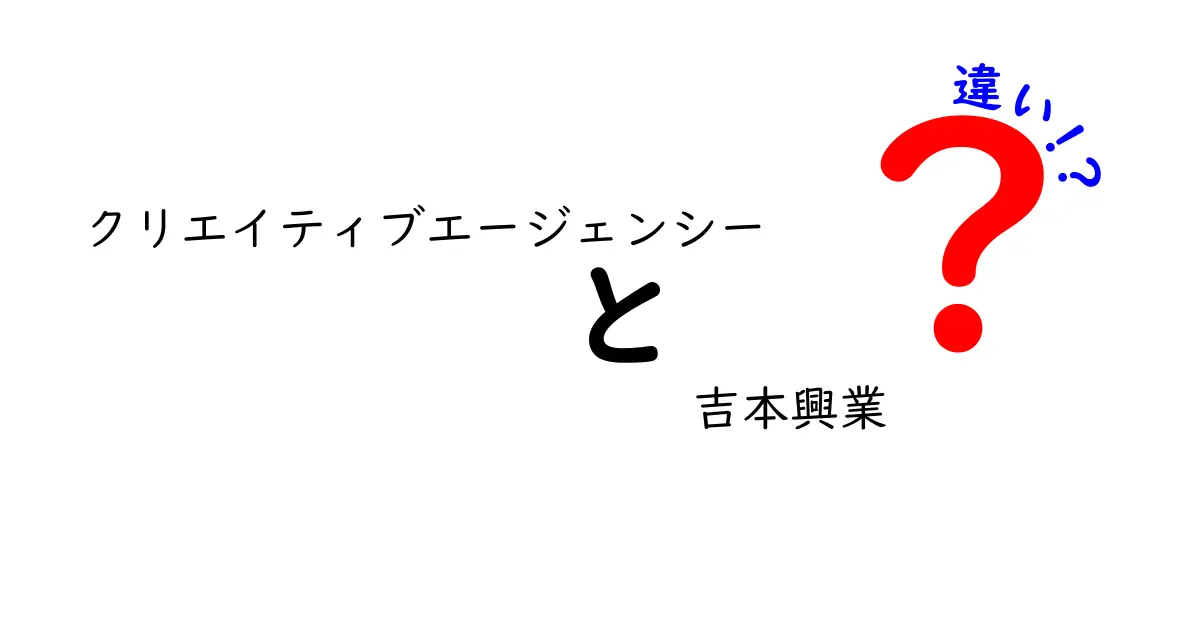 クリエイティブエージェンシーと吉本興業の違いを徹底解説：何が似て何が違うのか