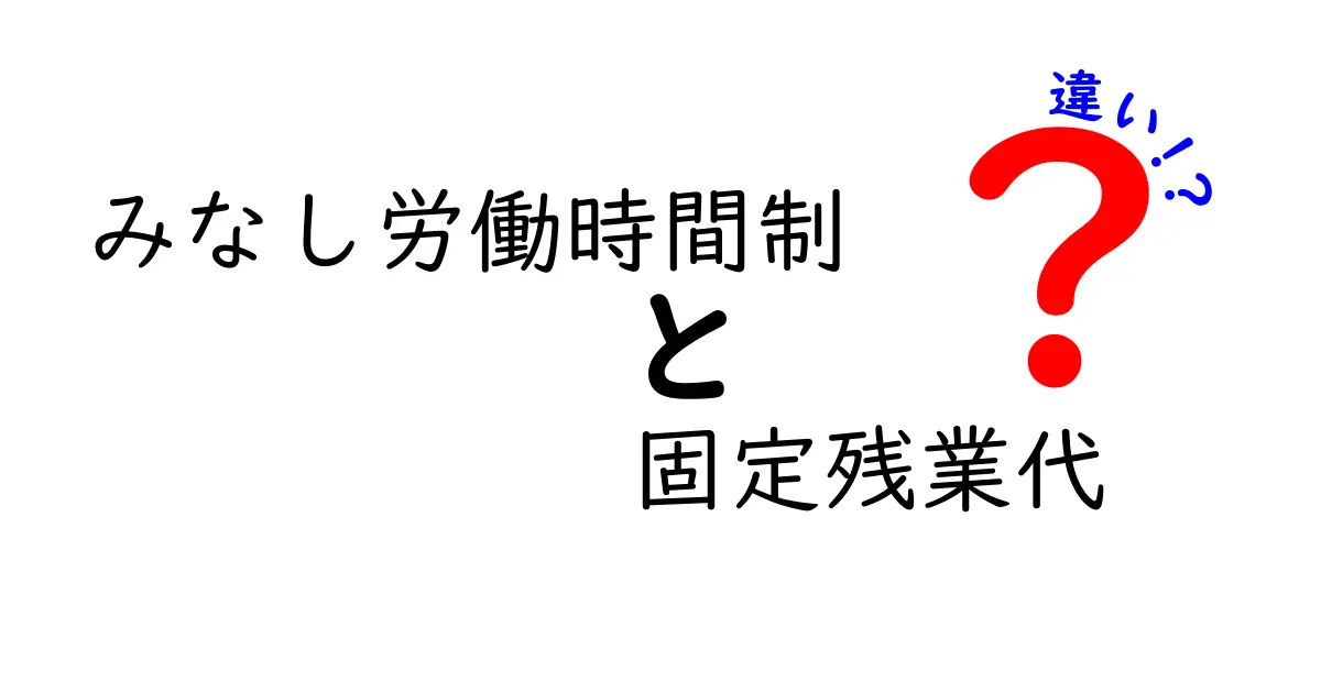 みなし労働時間制と固定残業代の違いを徹底解説｜仕組みと実務のポイントを中学生にもわかる言葉で