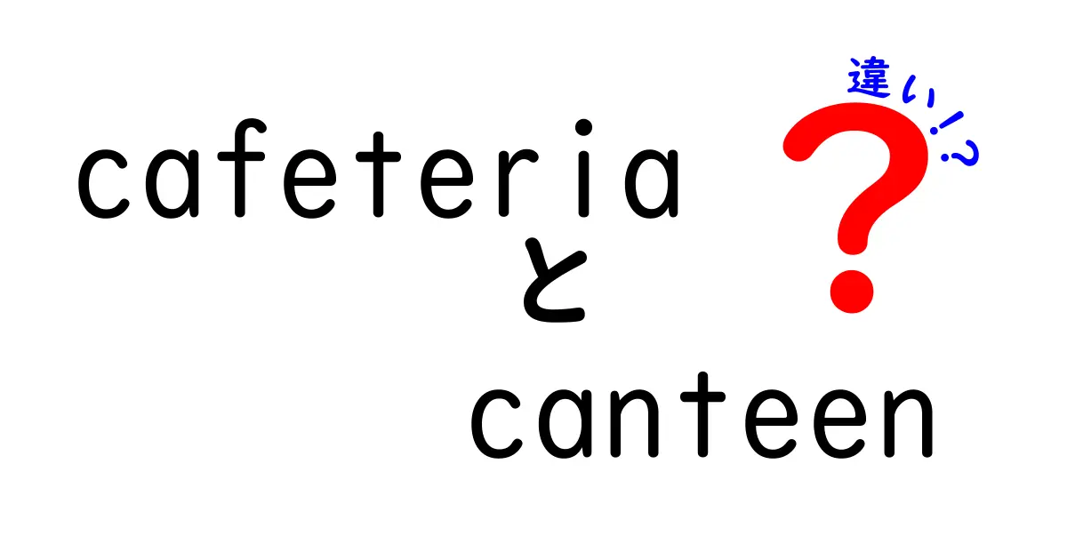 cafeteriaとcanteenの違いを徹底解説!使い分けのコツとシーン別の使い方