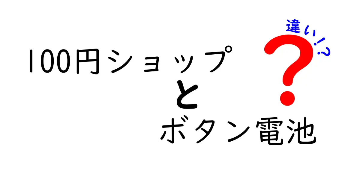 100円ショップのボタン電池の違いを徹底解説｜品質・長持ち・安全性を見極めるコツ