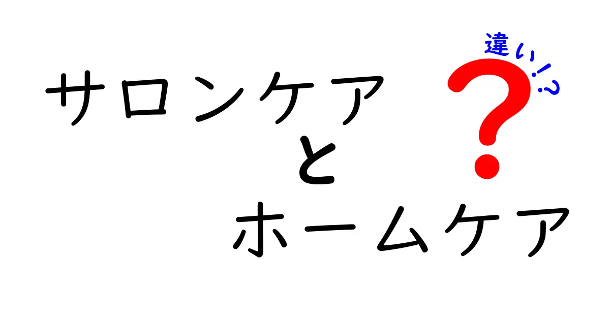 サロンケアとホームケアの違いを徹底比較!あなたに合うケアはどっち?