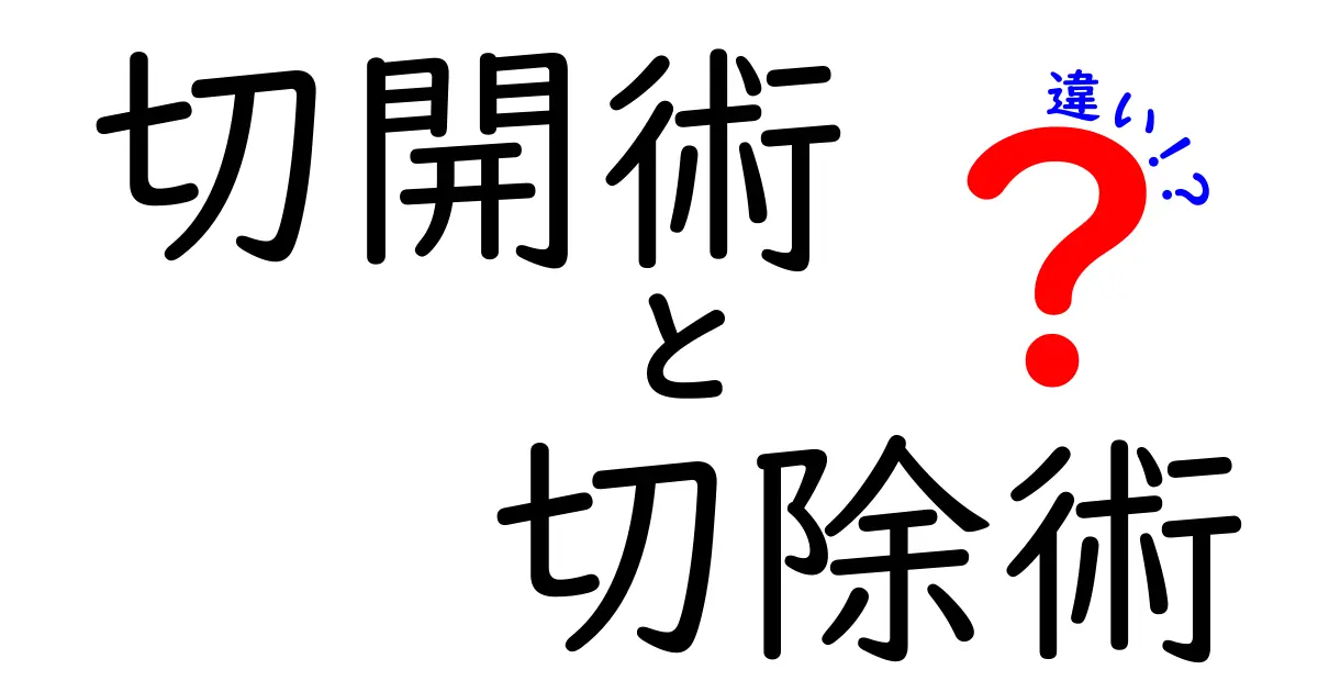 切開術と切除術の違いを徹底解説！中学生にも分かる手術用語の基礎