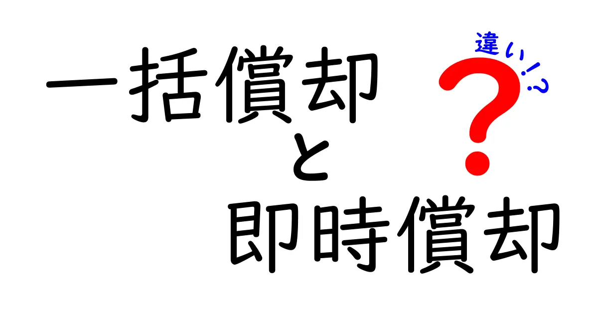 一括償却　即時償却　違いを徹底解説！初心者でも分かる実務ポイントと事例