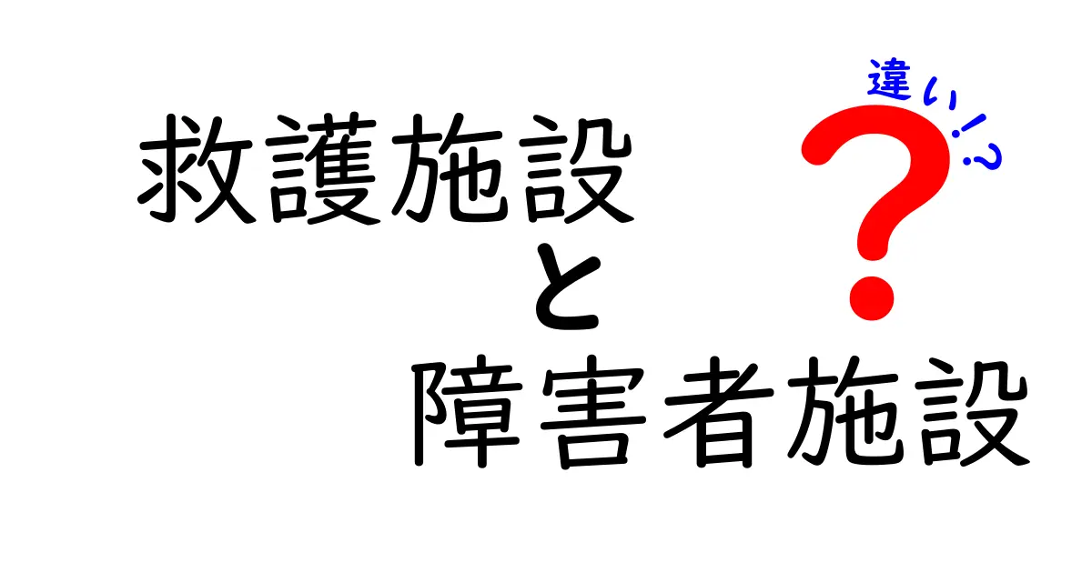 救護施設と障害者施設の違いを徹底解説:救護と障害者支援の違いをわかりやすく解く