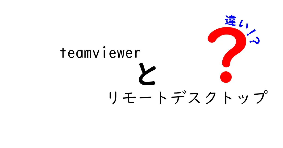 teamviewer リモートデスクトップ 違いを徹底解説|選び方と使い方のポイント