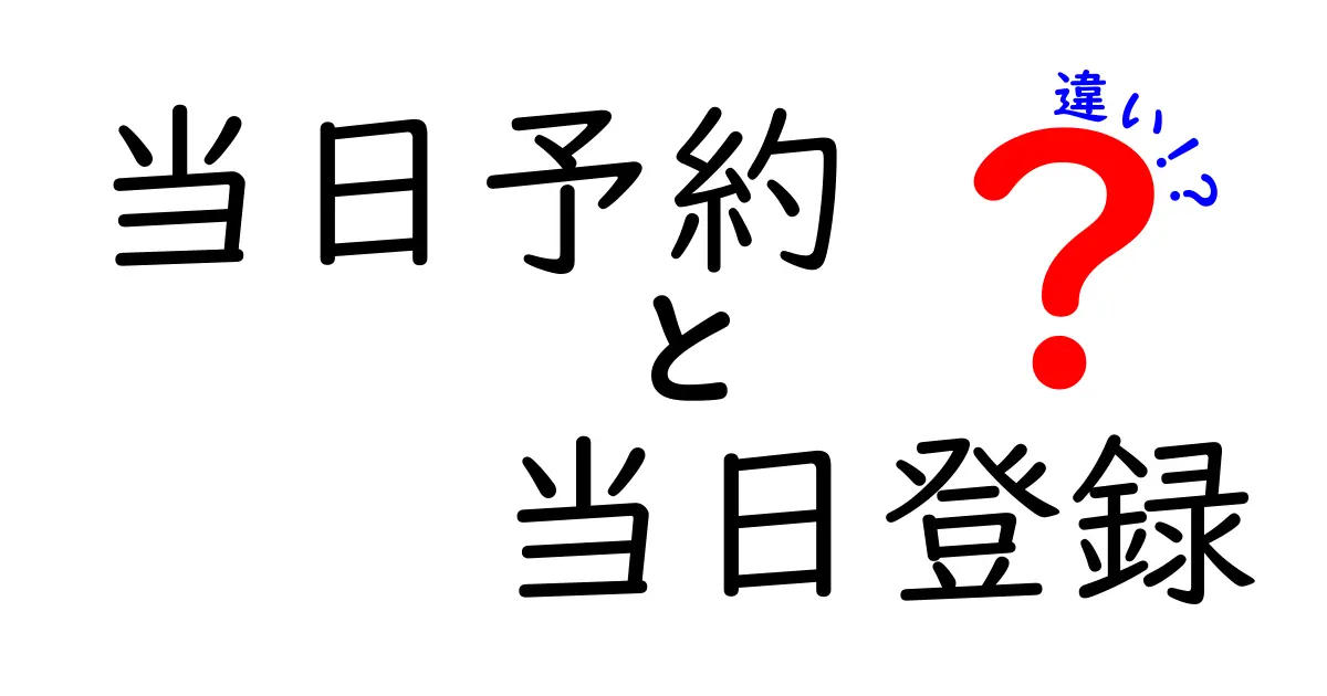 当日予約と当日登録の違いを徹底解説！今すぐ使い分けるためのポイントを中学生にもわかる言葉で
