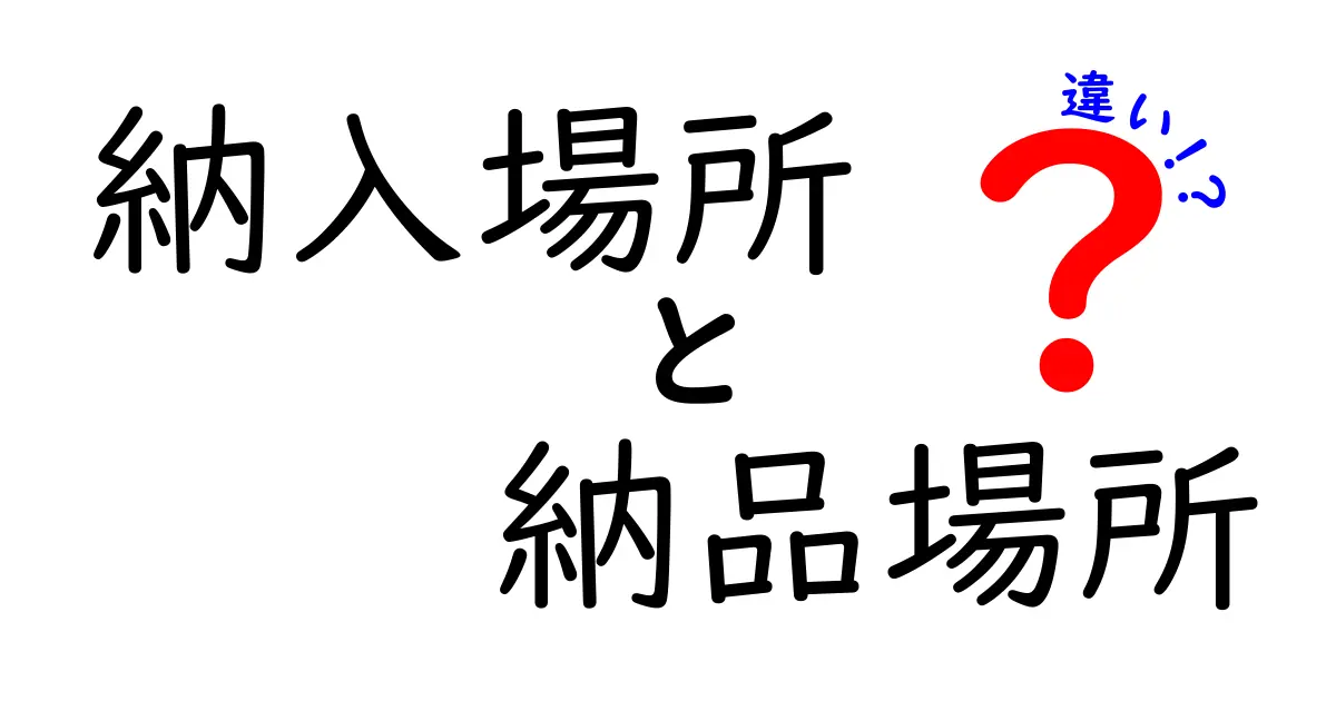 納入場所と納品場所の違いを徹底解説!あなたの業務で混乱しない使い分けガイド