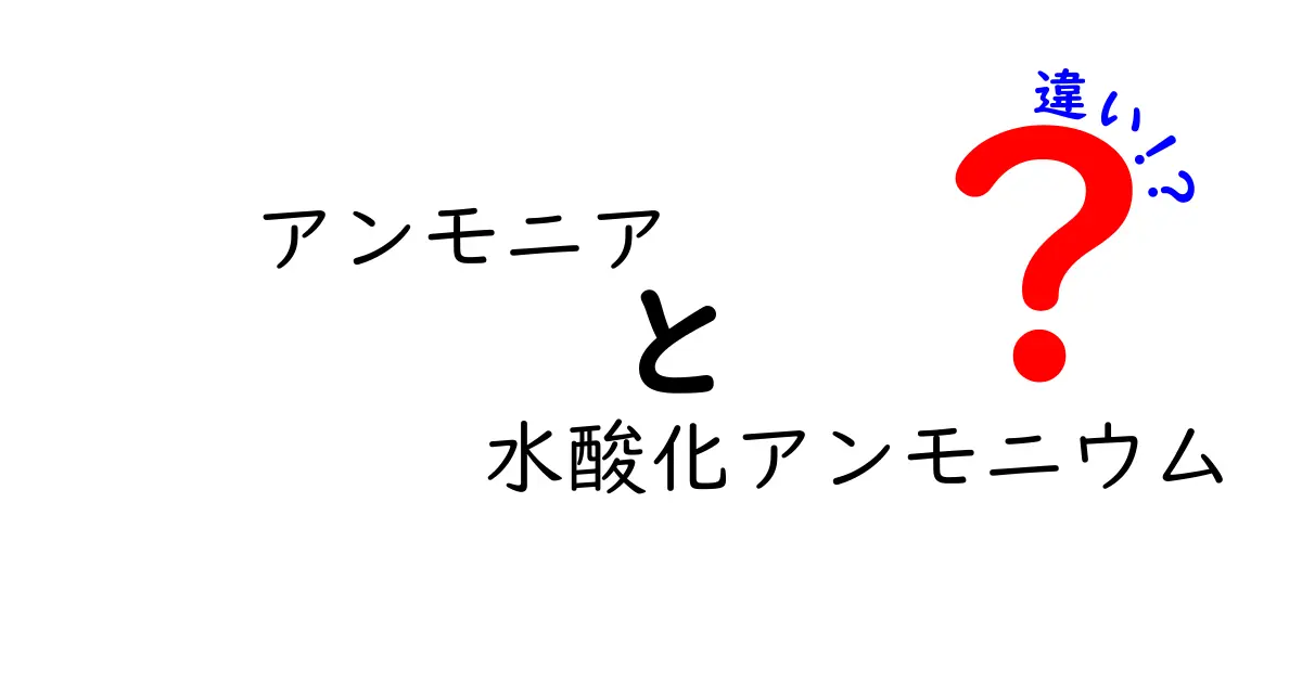 アンモニアと水酸化アンモニウムの違いを徹底解説：性質・用途・安全性を中学生にもわかるように
