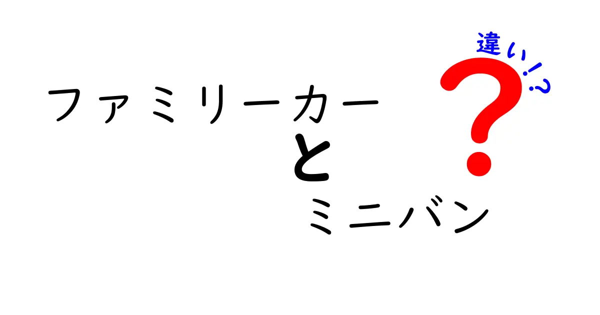 ファミリーカーとミニバンの違いを徹底解説 選び方のポイントと実用ガイド