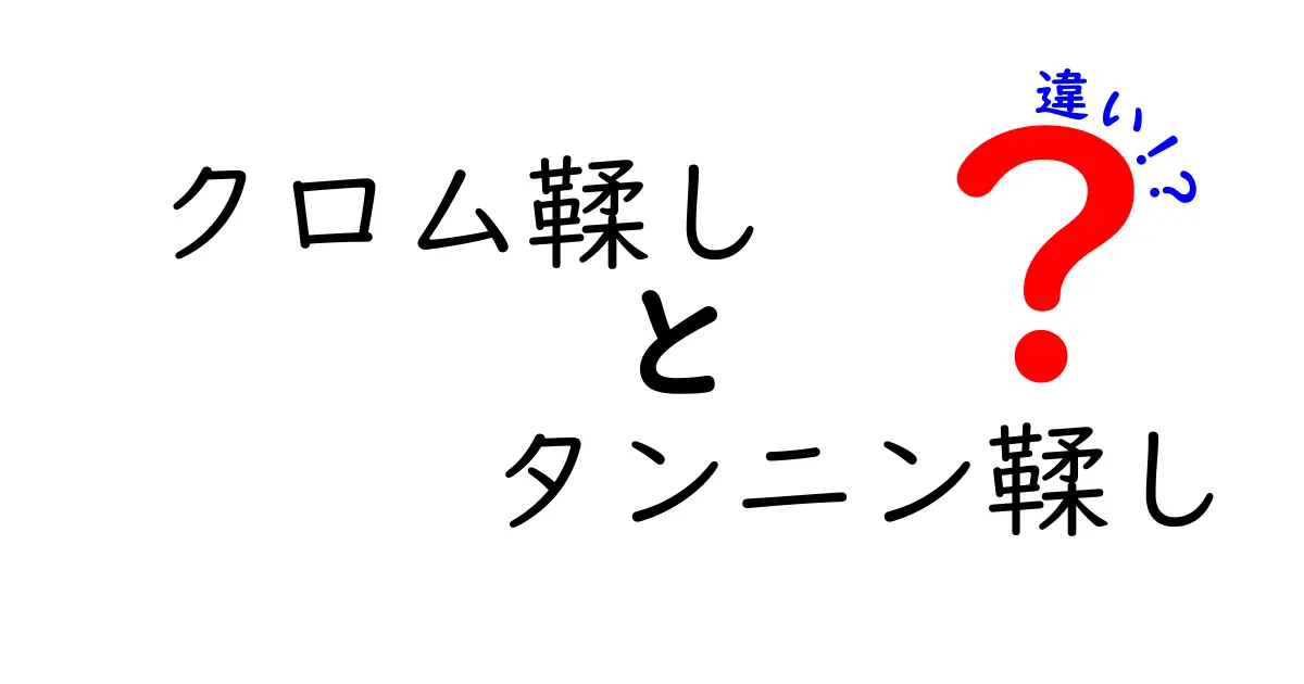 クロム鞣しとタンニン鞣しの違いを徹底解説|革製品選びの新常識