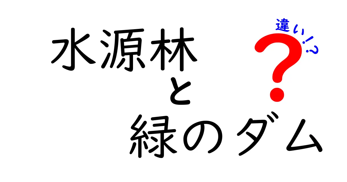 水源林と緑のダムの違いを徹底解説:水を守るしくみを分かりやすく比較