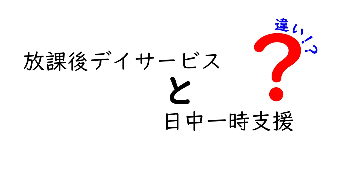 放課後デイサービスと日中一時支援の違いを徹底比較｜子どもの支援制度を知る最短ルート