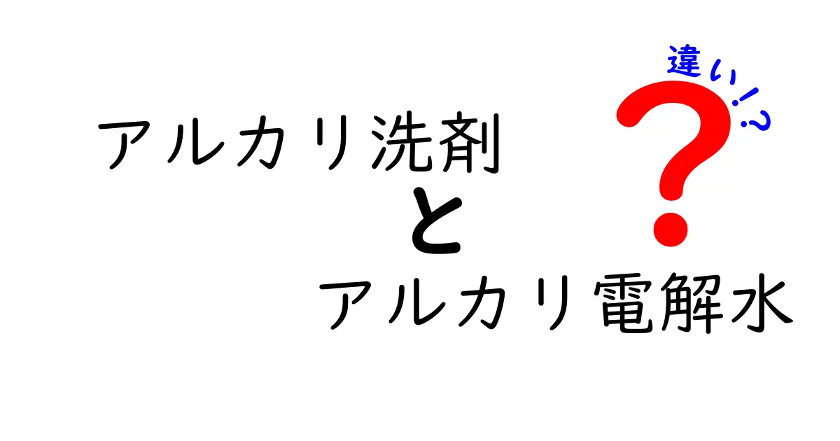 アルカリ洗剤とアルカリ電解水の違いを徹底解説！家庭で失敗しない選び方と使い分けのコツ