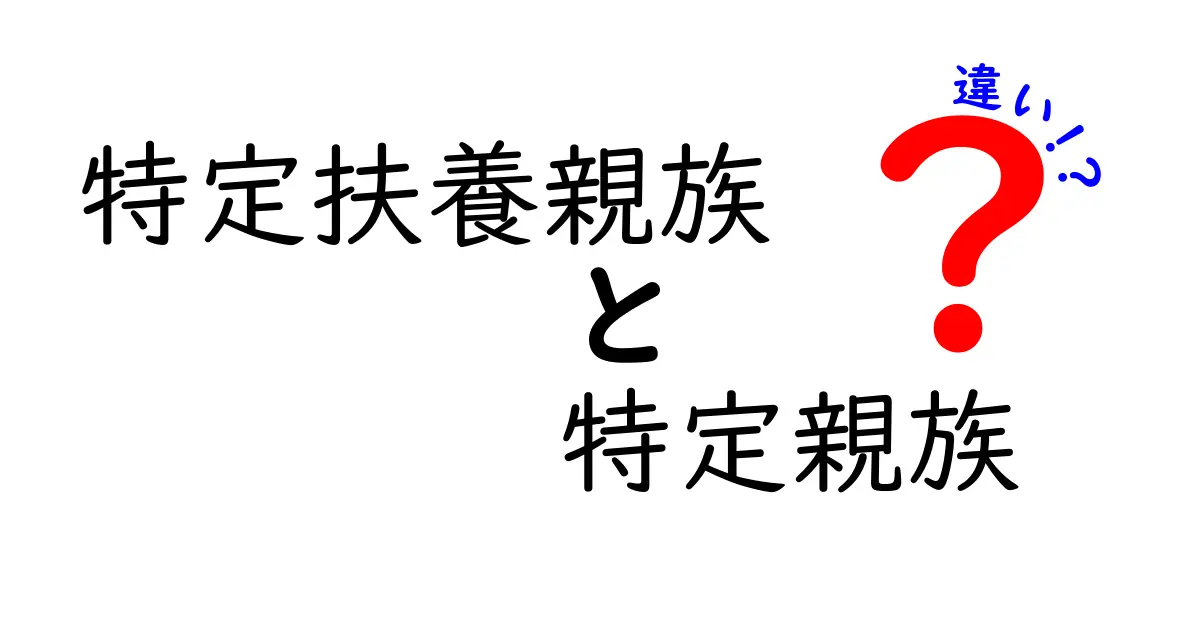 特定扶養親族　特定親族　違いを徹底解説！申告で損をしない選び方と実務のポイント