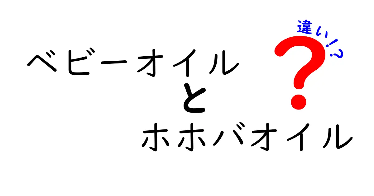 ベビーオイルとホホバオイルの違いを徹底比較!赤ちゃんにも大人にも使えるポイントを解説