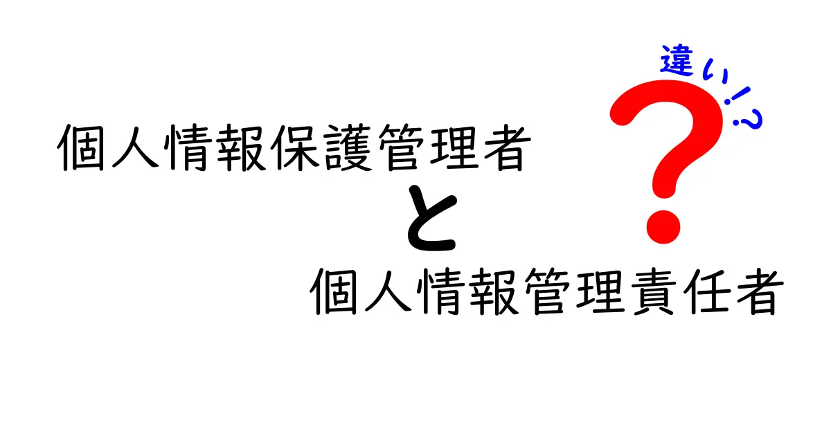 個人情報保護管理者と個人情報管理責任者の違いとは？中学生にもわかりやすく徹底解説