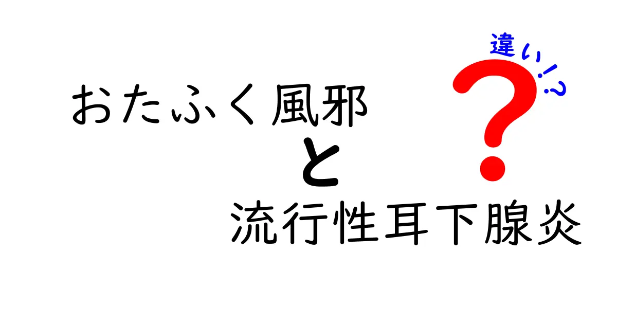 おたふく風邪と流行性耳下腺炎の違いを徹底解説|名前の意味から予防・治療まで
