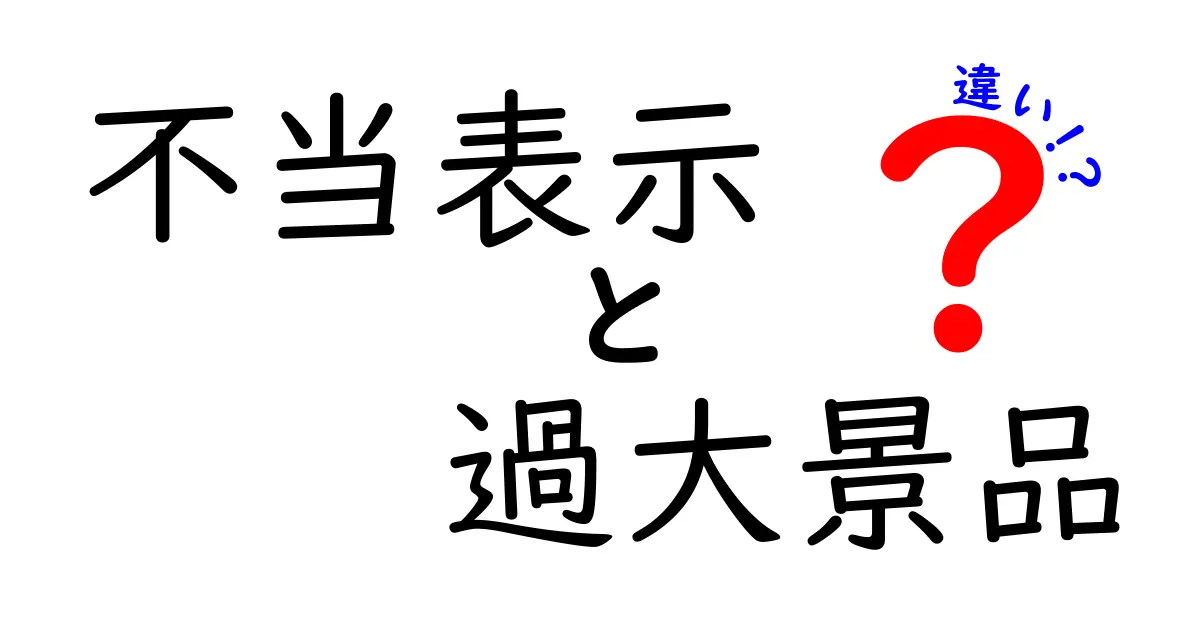 不当表示と過大景品の違いを徹底解説！知らないと損するポイントを中学生にもわかる解説