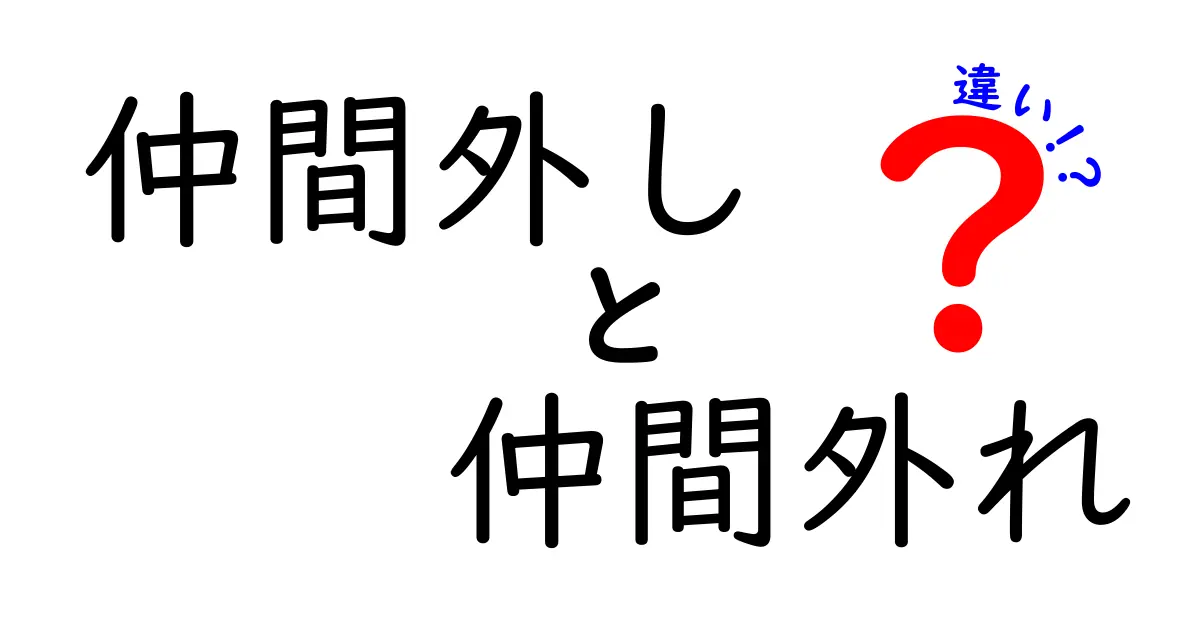仲間外しと仲間外れの違いを徹底解説！意味と場面・対処法を中学生にもわかる言葉で