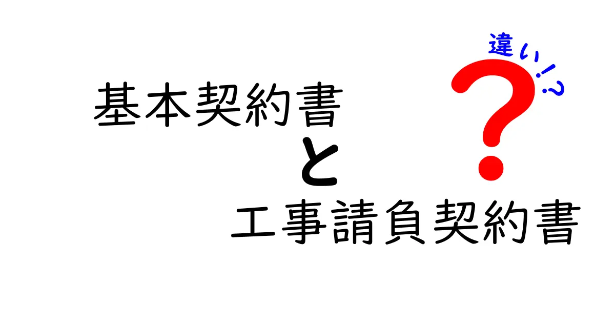 基本契約書と工事請負契約書の違いをわかりやすく解説！中学生にも伝わるポイント比較