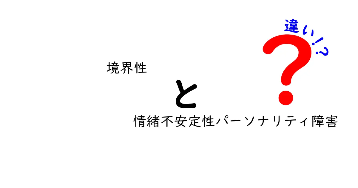 境界性パーソナリティ障害と情緒不安定性パーソナリティ障害の違いを徹底解説|意味・症状・診断基準を中学生にもわかる言葉で