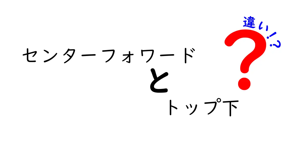 センターフォワードとトップ下の違いを徹底解説!クリックしたくなる分かりやすい比較ガイド