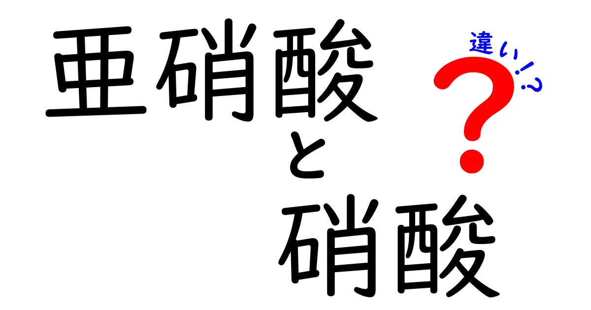 亜硝酸と硝酸の違いをわかりやすく徹底解説!安全性・用途・日常での見分け方