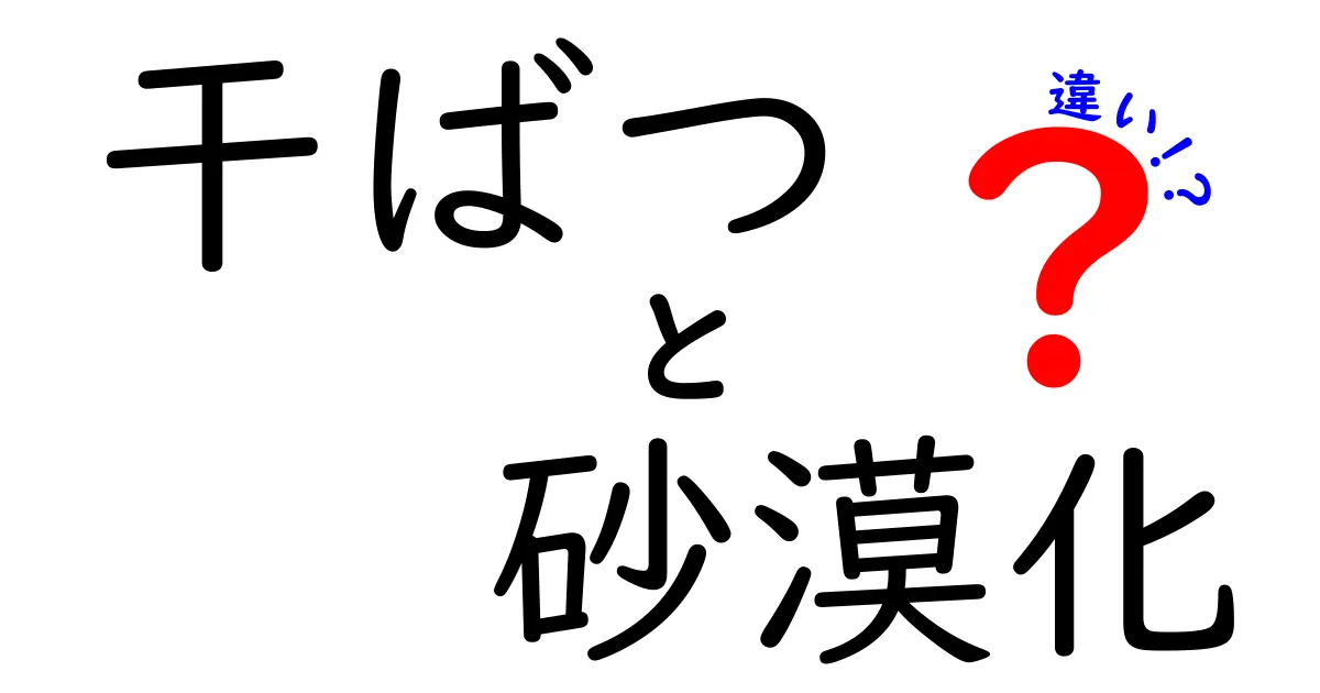 干ばつと砂漠化の違いを徹底解説!意味・原因・影響を中学生にもわかるように