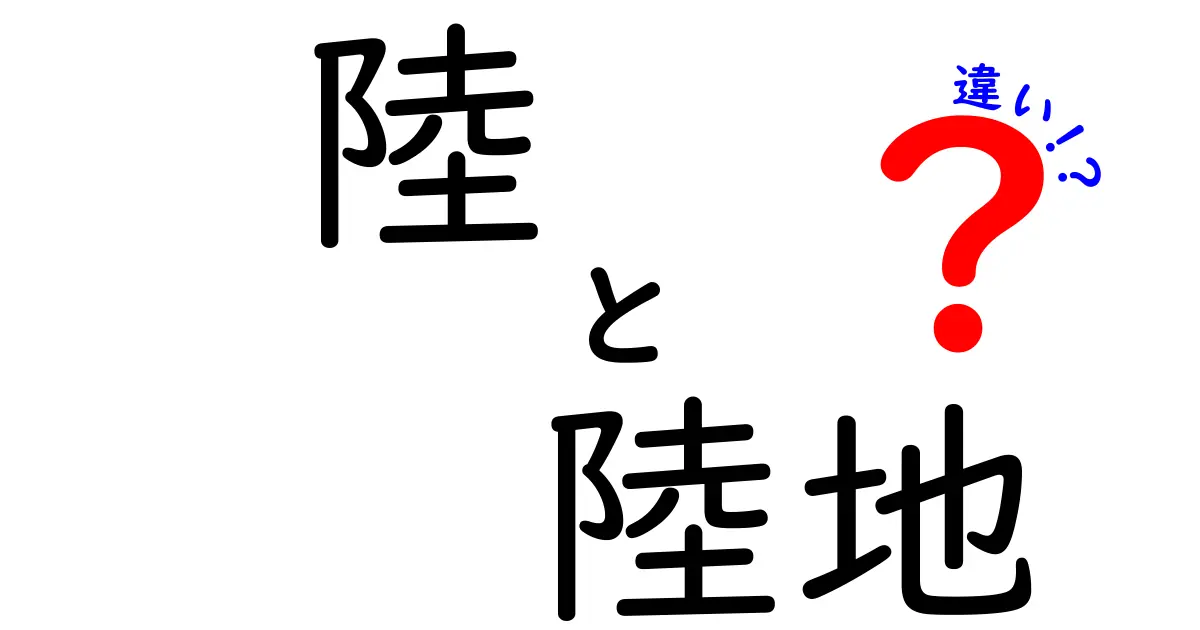 陸と陸地の違いを徹底解説!意味・使い方を中学生にもわかる絵解きガイド