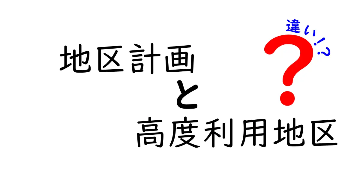 地区計画と高度利用地区の違いを徹底解説!中学生にもわかるポイントと実例