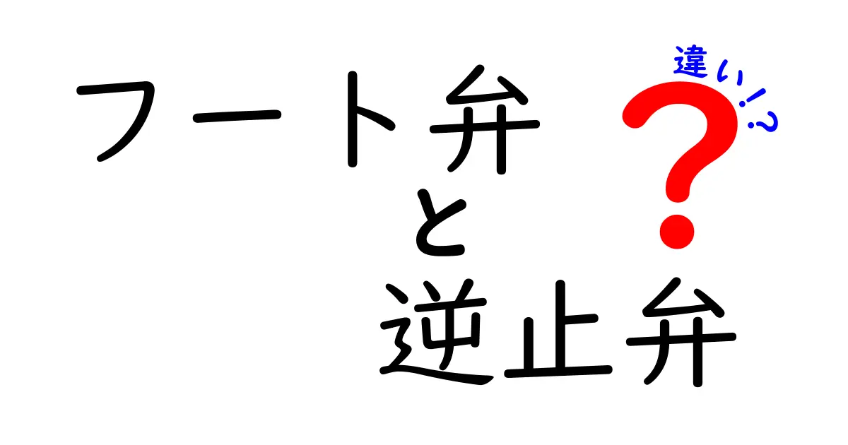 フート弁と逆止弁の違いを徹底解説｜中学生にもわかる使い分けガイド