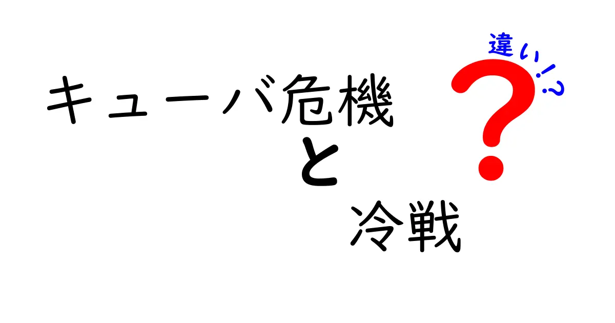 キューバ危機と冷戦の違いを理解する!この緊迫した時代を分かりやすく比較してみよう