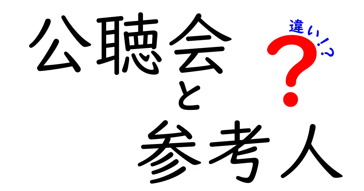 公聴会と参考人の違いが一目で分かる解説 — 初心者にも分かるポイント整理