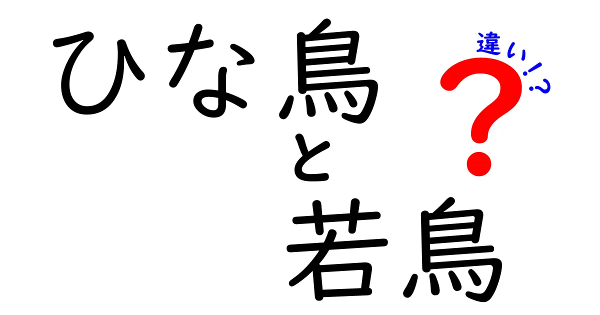 ひな鳥と若鳥の違いをわかりやすく解説!成長の境界と見分け方を徹底比較