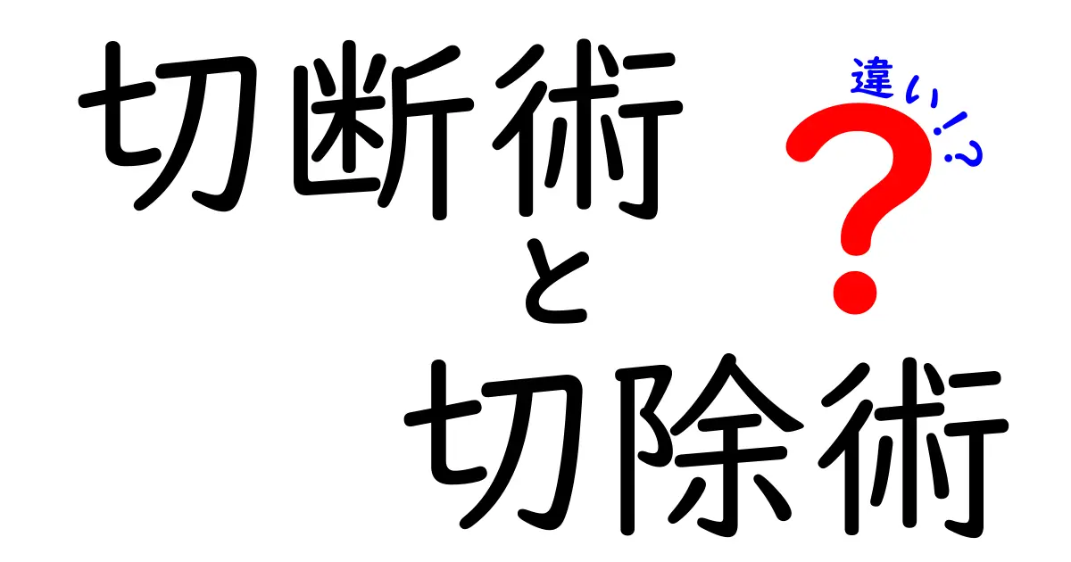 切断術と切除術の違いを徹底解説！医療用語の意味を中学生にもわかりやすく解説
