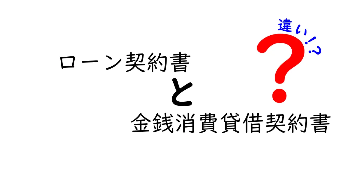 ローン契約書と金銭消費貸借契約書の違いを徹底解説！初心者でも分かるポイントと落とし穴