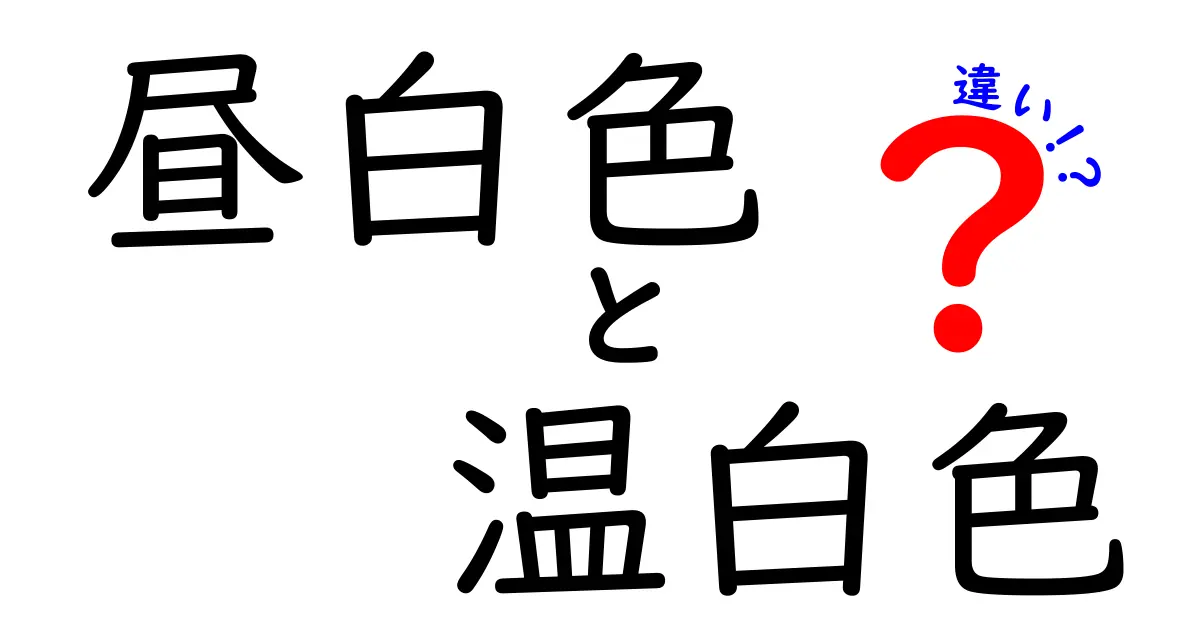 昼白色と温白色の違いを完全解説!部屋の雰囲気を決めるライトの選び方