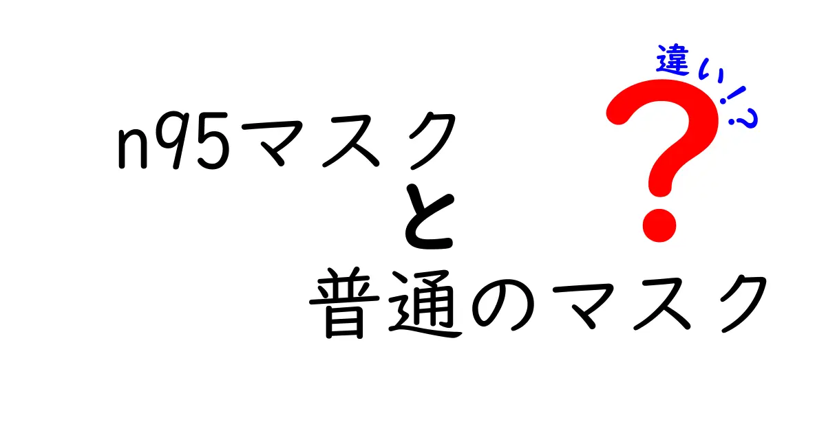 n95マスクと普通のマスクの違いを徹底解説!今すぐ使い分けがわかる実践ガイド
