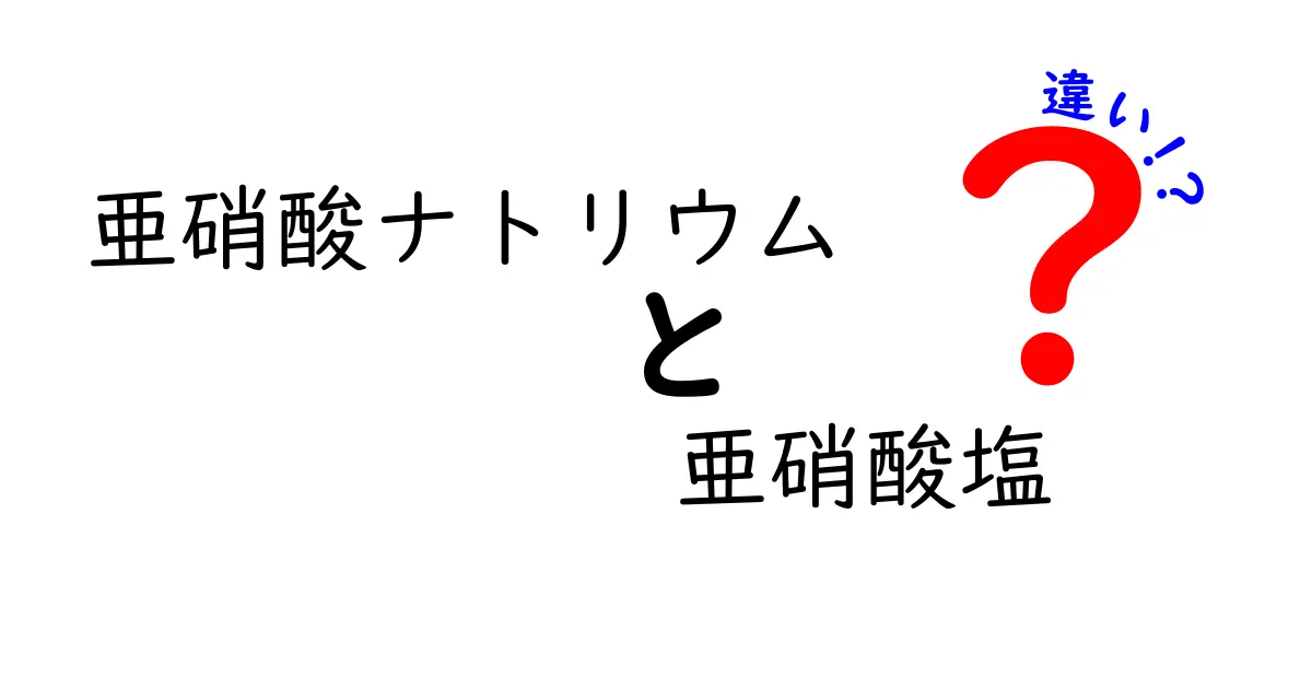 亜硝酸ナトリウムと亜硝酸塩の違いを徹底解説！混乱しがちな用語をわかりやすく比較