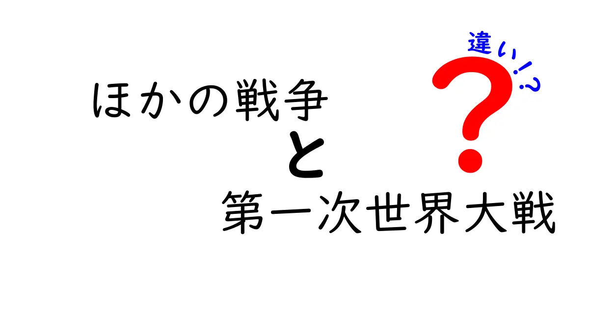 ほかの戦争 第一次世界大戦 違いを徹底解説!中学生にも分かる歴史ガイド