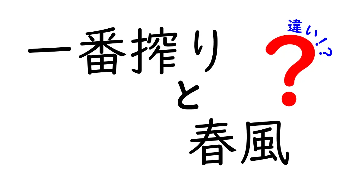 一番搾りと春風の違いを徹底解説|味・製法・用途を中学生にもわかる言い換えで