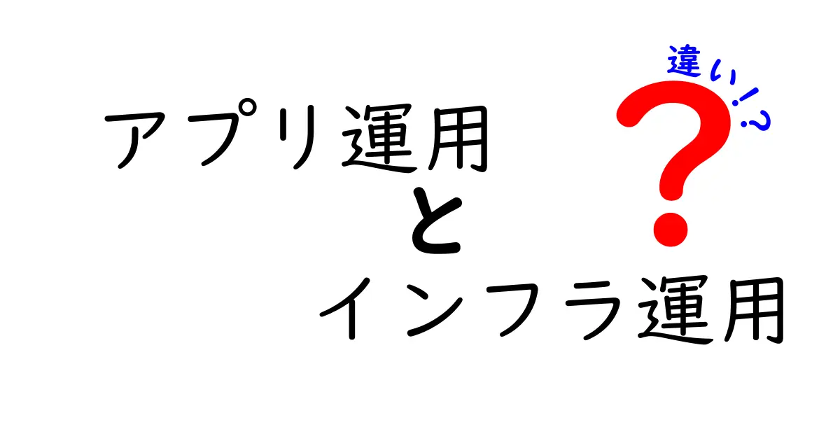 アプリ運用とインフラ運用の違いをわかりやすく徹底解説|現場の実務で役立つポイント