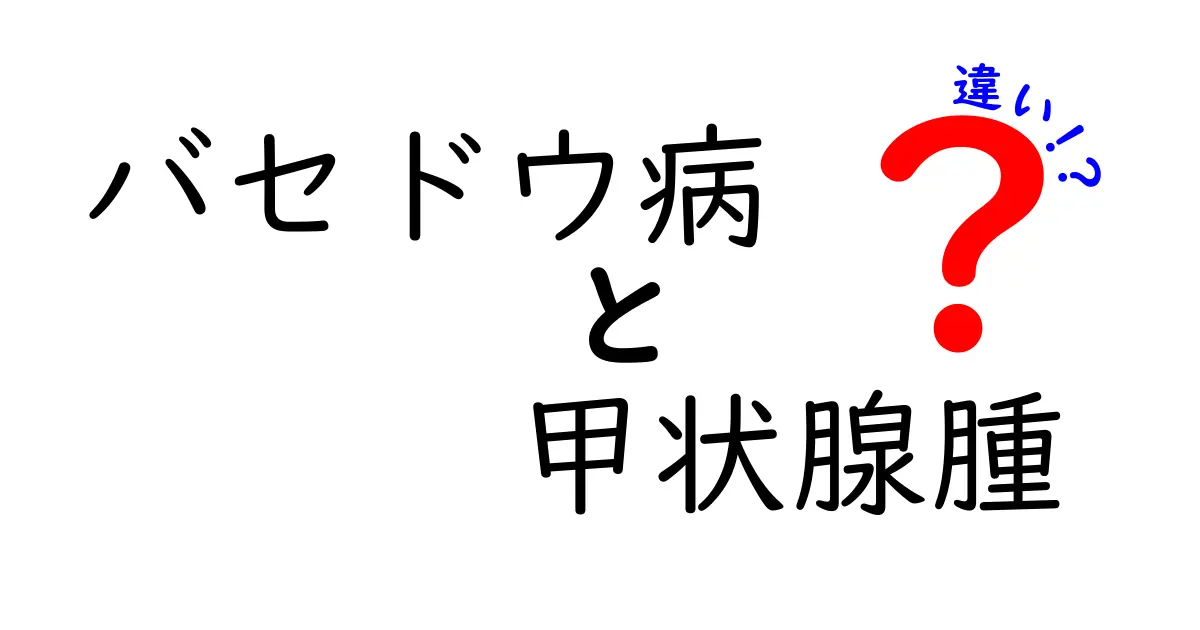 バセドウ病と甲状腺腫の違いを徹底解説—見分け方と治療のポイント