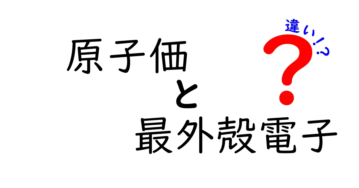 原子価と最外殻電子の違いをわかりやすく解説！中学生にもぴったりの基本ガイド