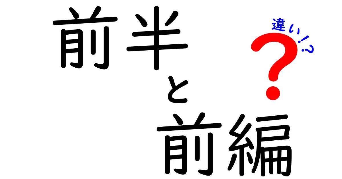 前半と前編の違いを徹底解説！意味・使い分け・実例までわかりやすくまとめる