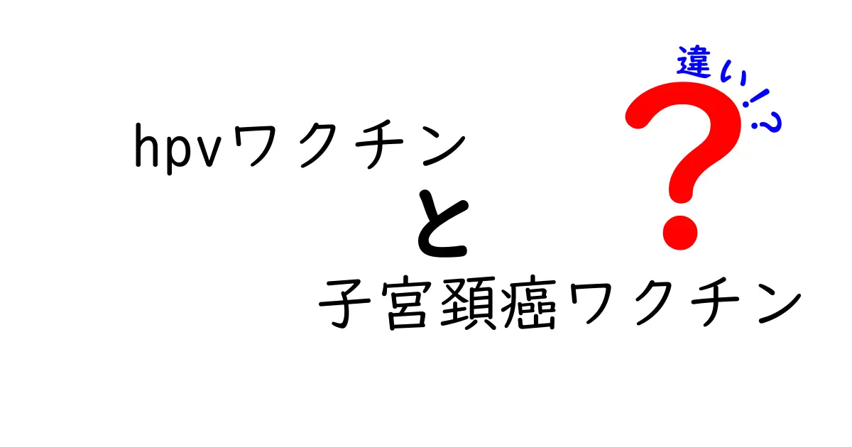 hpvワクチンと子宮頚癌ワクチンの違いは?正しく知るための基礎ガイド