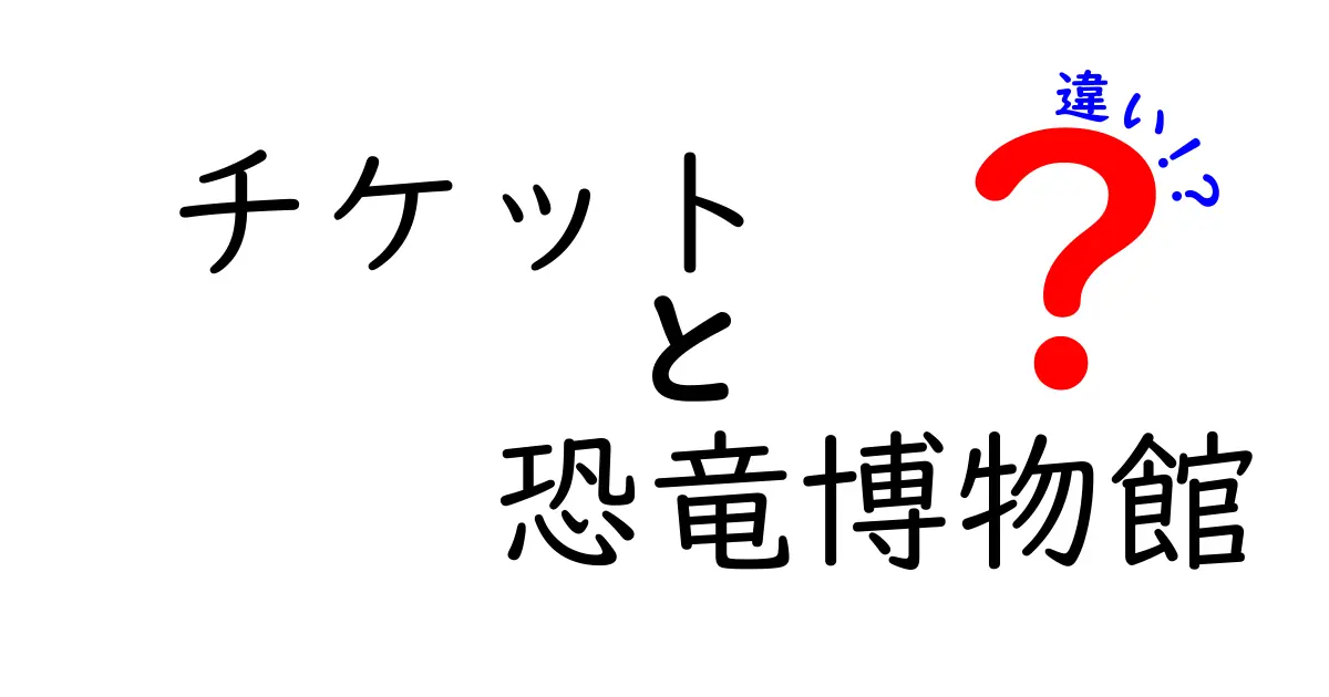 チケットと恐竜博物館の違いを徹底解説!どっちを買うべきか初心者にもわかる完全ガイド